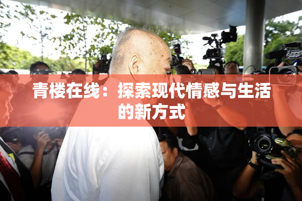 青楼在线：探索现代情感与生活的新方式