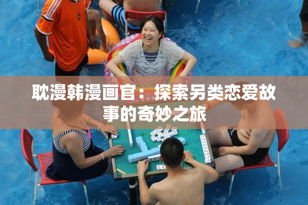耽漫韩漫画官：探索另类恋爱故事的奇妙之旅