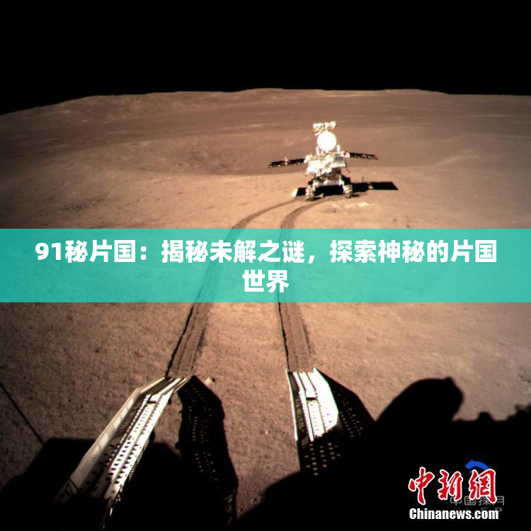 91秘片国：揭秘未解之谜，探索神秘的片国世界