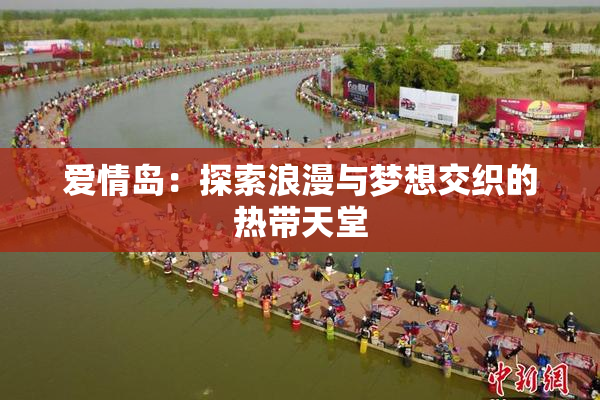 爱情岛：探索浪漫与梦想交织的热带天堂