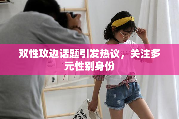 双性攻边话题引发热议，关注多元性别身份