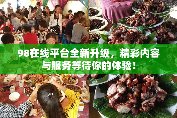 98在线平台全新升级，精彩内容与服务等待你的体验！