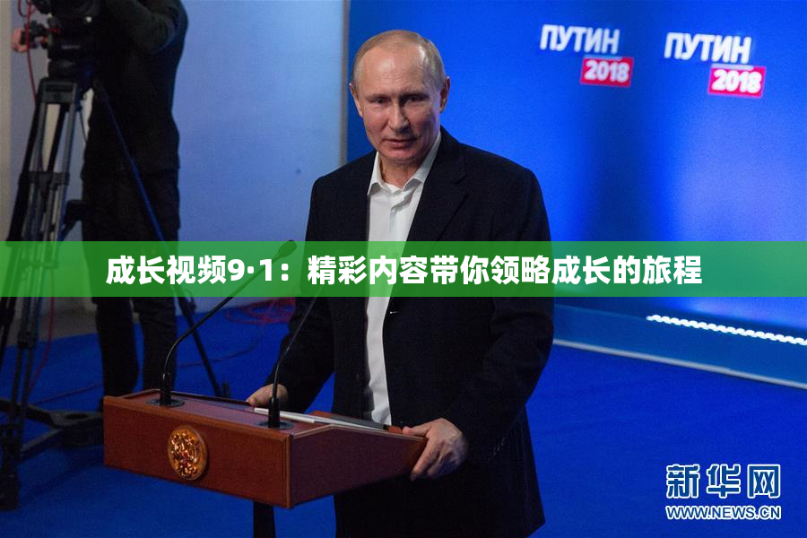 成长视频9·1：精彩内容带你领略成长的旅程