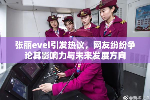 张丽evel引发热议，网友纷纷争论其影响力与未来发展方向