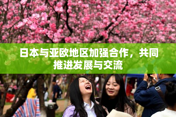 日本与亚欧地区加强合作，共同推进发展与交流