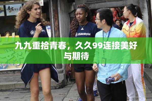 九九重拾青春，久久99连接美好与期待