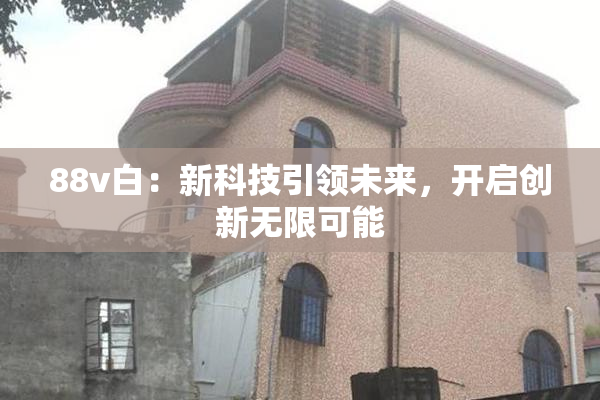88v白：新科技引领未来，开启创新无限可能