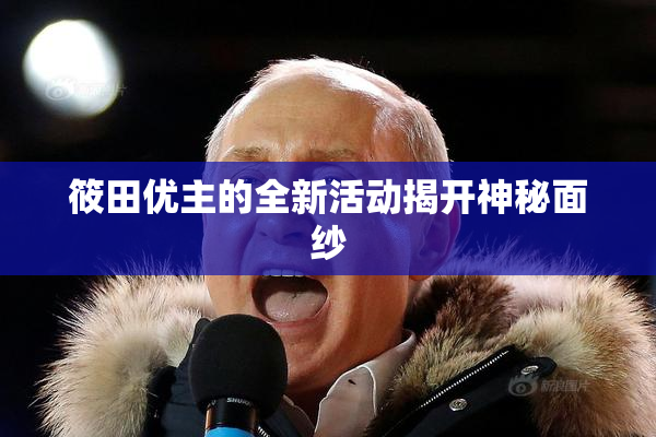 筱田优主的全新活动揭开神秘面纱