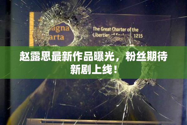 赵露思最新作品曝光，粉丝期待新剧上线！