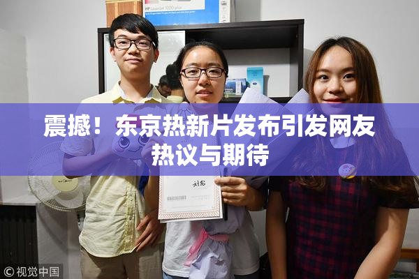 震撼！东京热新片发布引发网友热议与期待