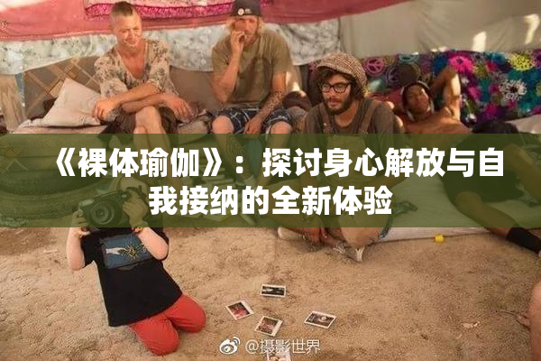 《裸体瑜伽》：探讨身心解放与自我接纳的全新体验
