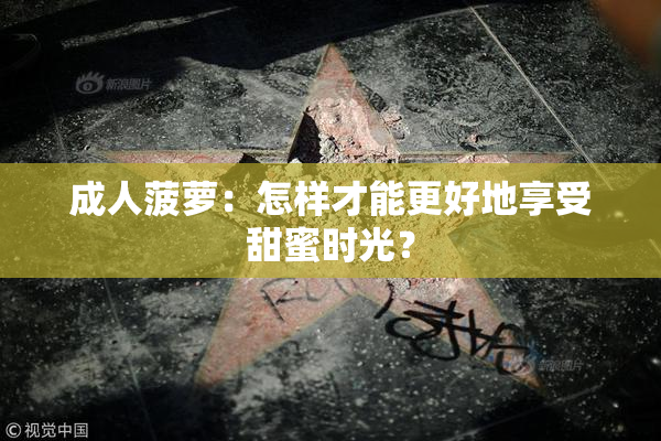 成人菠萝：怎样才能更好地享受甜蜜时光？