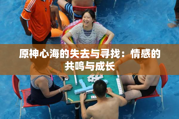 原神心海的失去与寻找：情感的共鸣与成长