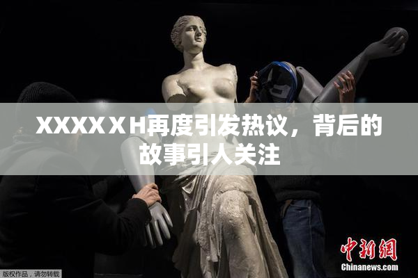 XXXXⅩH再度引发热议，背后的故事引人关注