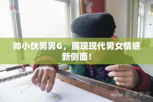 帅小伙男男G，展现现代男女情感新侧面！