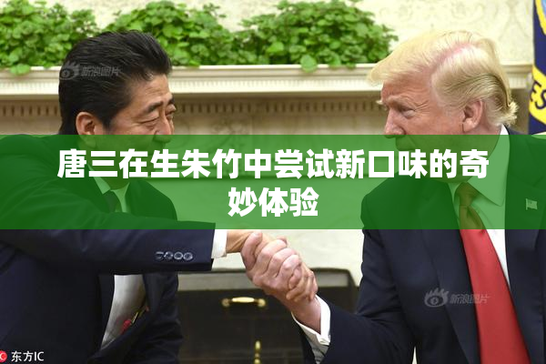 唐三在生朱竹中尝试新口味的奇妙体验