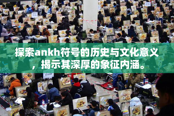探索ankh符号的历史与文化意义，揭示其深厚的象征内涵。