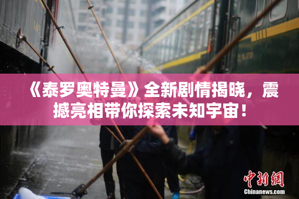 《泰罗奥特曼》全新剧情揭晓，震撼亮相带你探索未知宇宙！