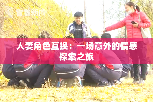 人妻角色互换：一场意外的情感探索之旅