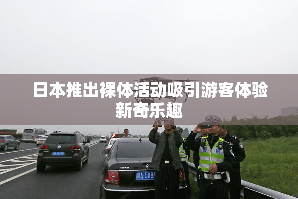 日本推出裸体活动吸引游客体验新奇乐趣