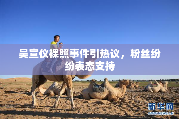 吴宣仪裸照事件引热议，粉丝纷纷表态支持