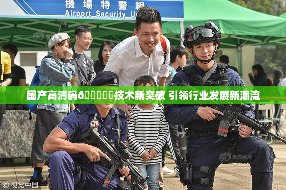 国产高清码🔞❌‌技术新突破 引领行业发展新潮流