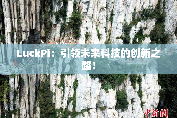 LuckPi：引领未来科技的创新之路！