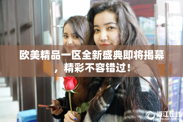 欧美精品一区全新盛典即将揭幕，精彩不容错过！