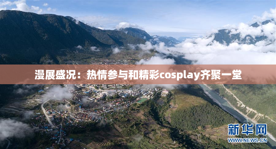 漫展盛况：热情参与和精彩cosplay齐聚一堂
