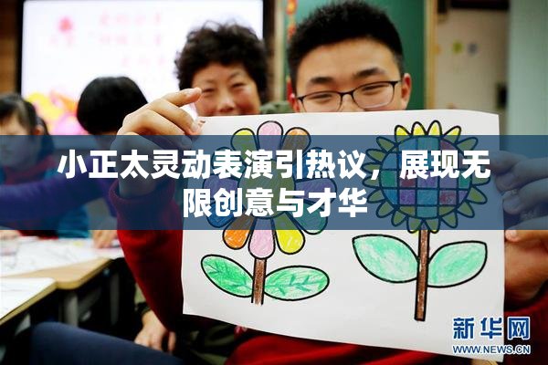 小正太灵动表演引热议，展现无限创意与才华