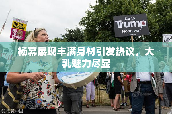 杨幂展现丰满身材引发热议，大乳魅力尽显