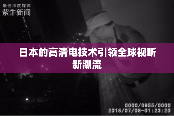 日本的高清电技术引领全球视听新潮流