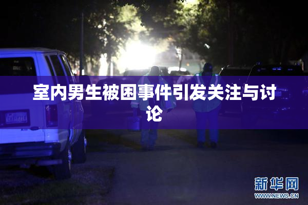 室内男生被困事件引发关注与讨论