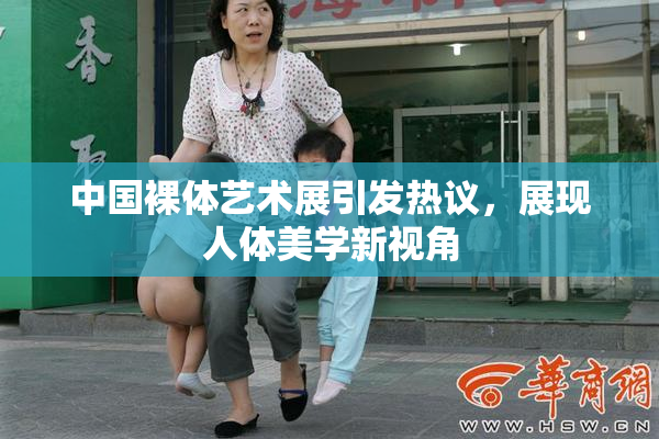 中国裸体艺术展引发热议，展现人体美学新视角