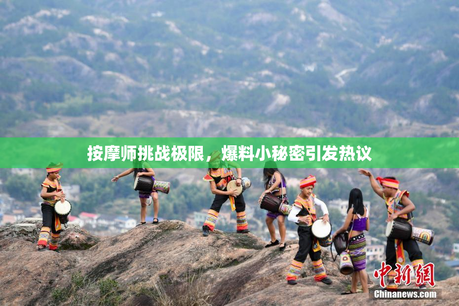 按摩师挑战极限，爆料小秘密引发热议