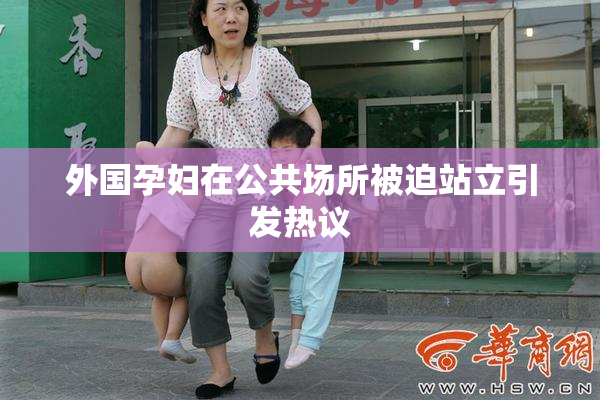 外国孕妇在公共场所被迫站立引发热议