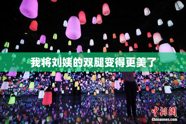 我将刘姨的双腿变得更美了