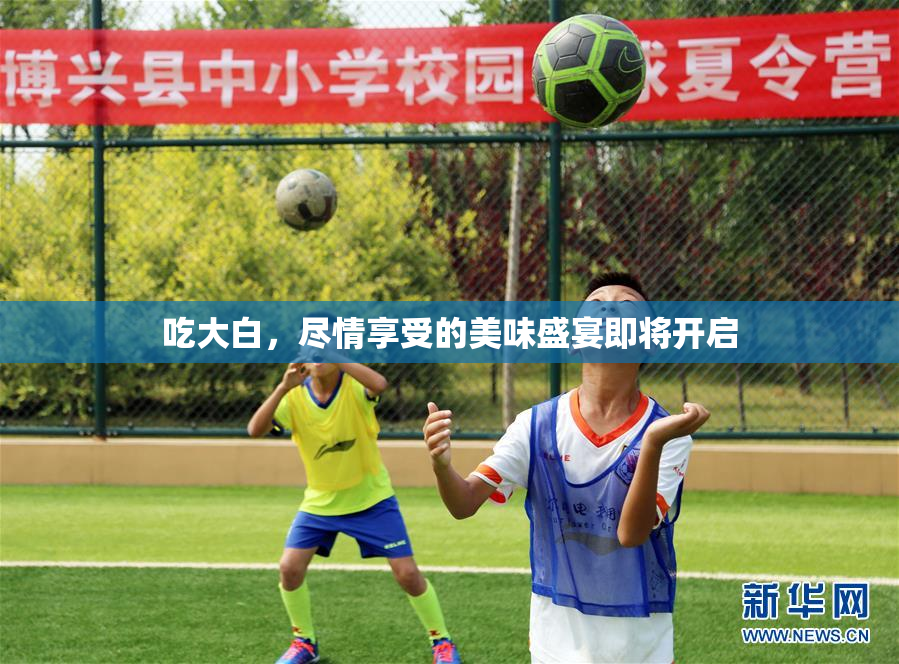 吃大白，尽情享受的美味盛宴即将开启