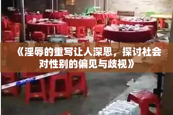 《淫辱的重写让人深思，探讨社会对性别的偏见与歧视》