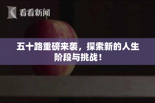 五十路重磅来袭，探索新的人生阶段与挑战！