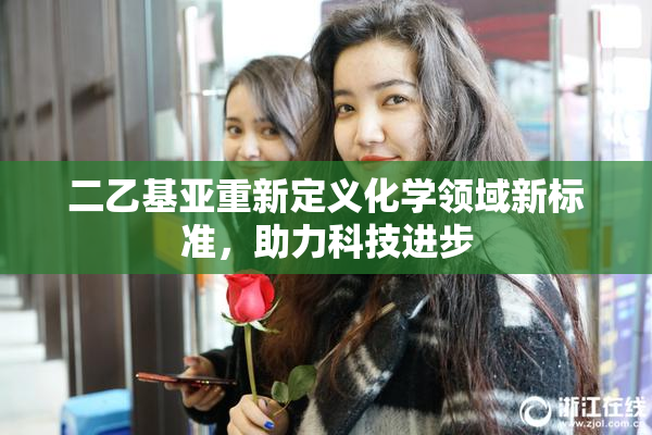 二乙基亚重新定义化学领域新标准，助力科技进步