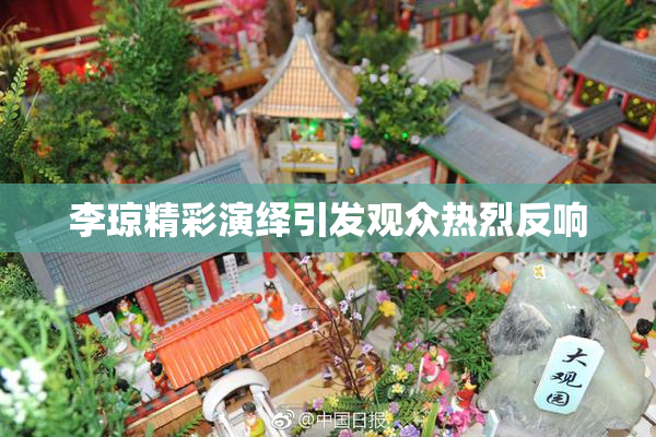 李琼精彩演绎引发观众热烈反响