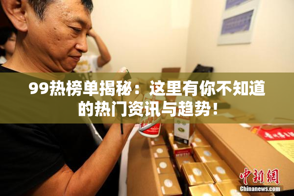 99热榜单揭秘：这里有你不知道的热门资讯与趋势！