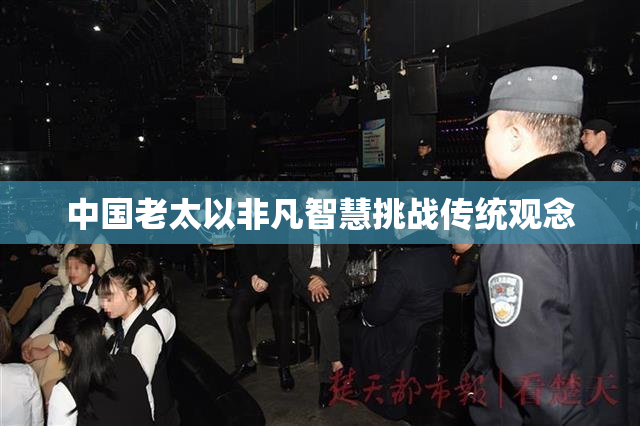 中国老太以非凡智慧挑战传统观念