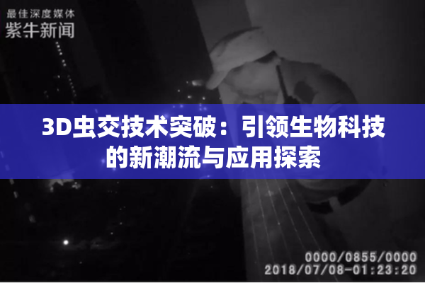 3D虫交技术突破：引领生物科技的新潮流与应用探索