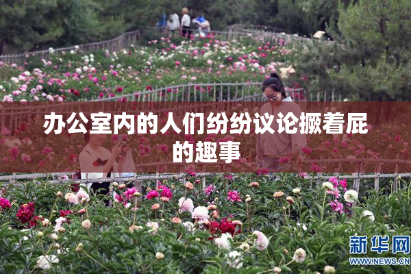 办公室内的人们纷纷议论撅着屁的趣事