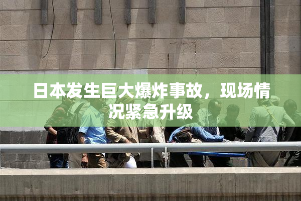 日本发生巨大爆炸事故，现场情况紧急升级