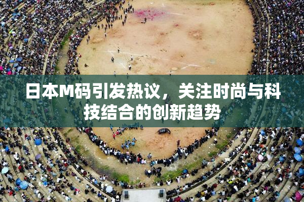 日本M码引发热议，关注时尚与科技结合的创新趋势