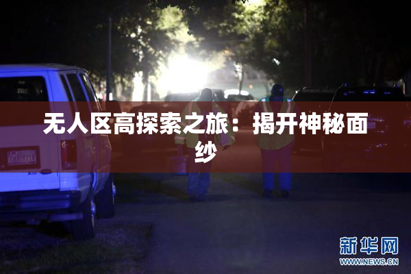 无人区高探索之旅：揭开神秘面纱
