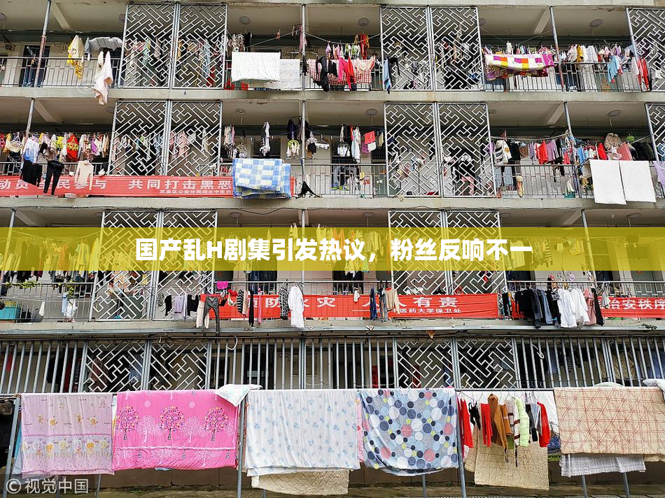 国产乱H剧集引发热议，粉丝反响不一